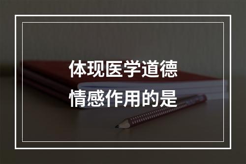 体现医学道德情感作用的是