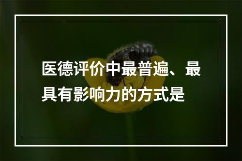 医德评价中最普遍、最具有影响力的方式是