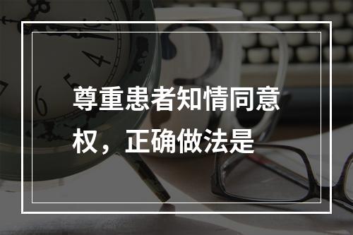 尊重患者知情同意权，正确做法是