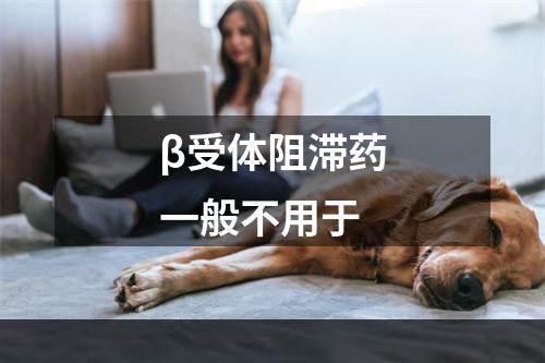 β受体阻滞药一般不用于