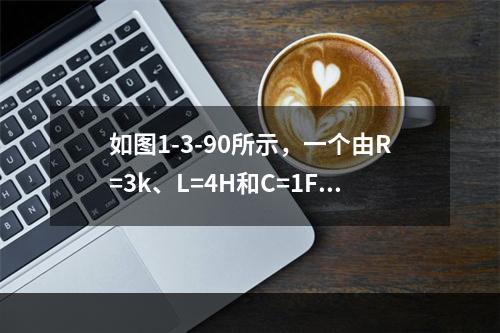 如图1-3-90所示，一个由R=3k、L=4H和C=1F三