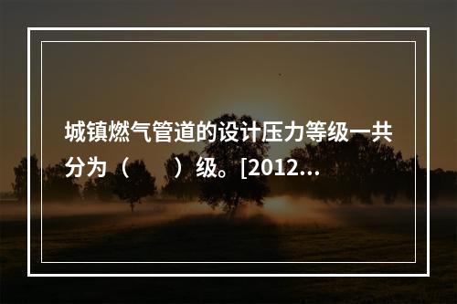 城镇燃气管道的设计压力等级一共分为（　　）级。[2012年