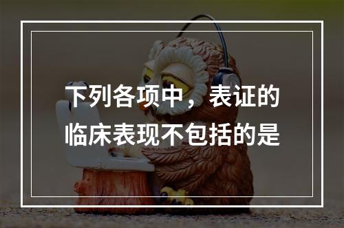 下列各项中，表证的临床表现不包括的是