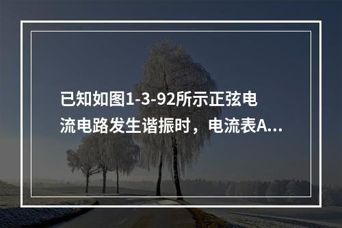 已知如图1-3-92所示正弦电流电路发生谐振时，电流表A1