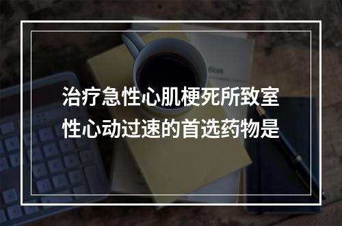 治疗急性心肌梗死所致室性心动过速的首选药物是