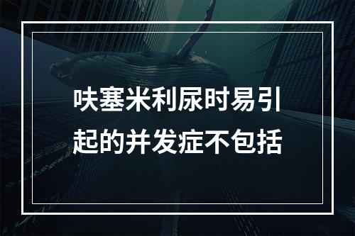 呋塞米利尿时易引起的并发症不包括