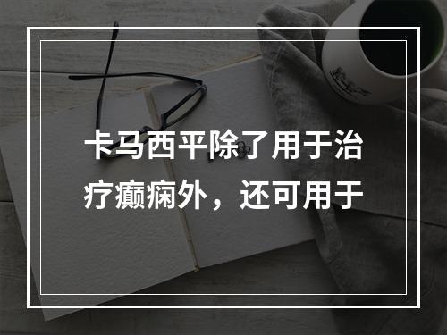 卡马西平除了用于治疗癫痫外，还可用于