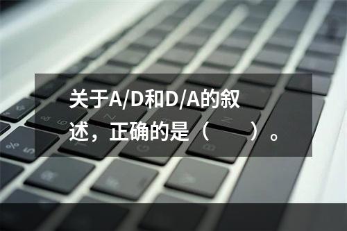 关于A/D和D/A的叙述，正确的是（　　）。