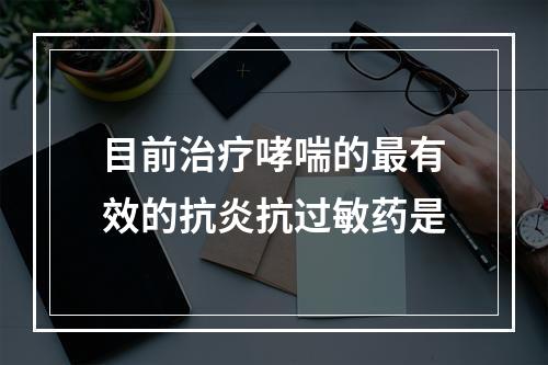 目前治疗哮喘的最有效的抗炎抗过敏药是