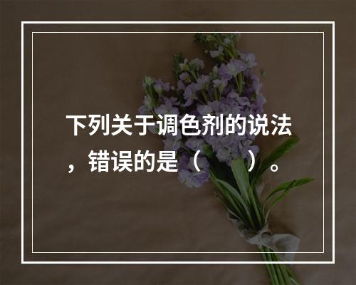 下列关于调色剂的说法，错误的是（　　）。