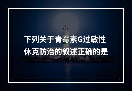 下列关于青霉素G过敏性休克防治的叙述正确的是