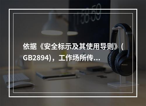 依据《安全标示及其使用导则》(GB2894)，工作场所传递安