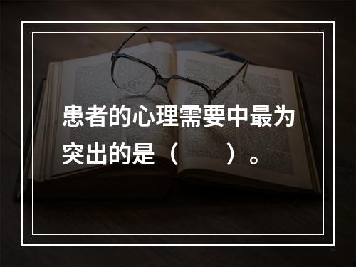 患者的心理需要中最为突出的是（　　）。