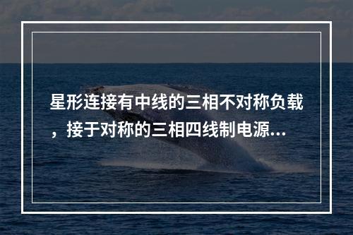 星形连接有中线的三相不对称负载，接于对称的三相四线制电源上