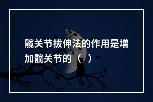 髋关节拔伸法的作用是增加髋关节的（   ）