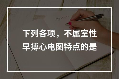 下列各项，不属室性早搏心电图特点的是