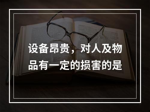 设备昂贵，对人及物品有一定的损害的是