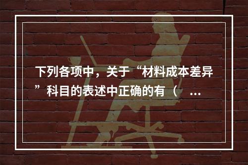 下列各项中，关于“材料成本差异”科目的表述中正确的有（　　）