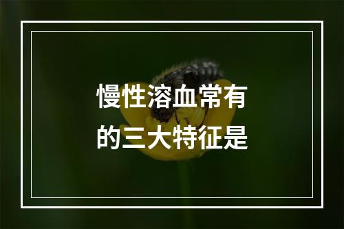 慢性溶血常有的三大特征是