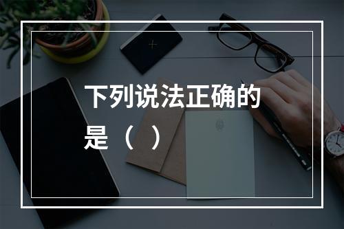 下列说法正确的是（   ）