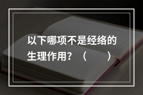 以下哪项不是经络的生理作用？（　　）