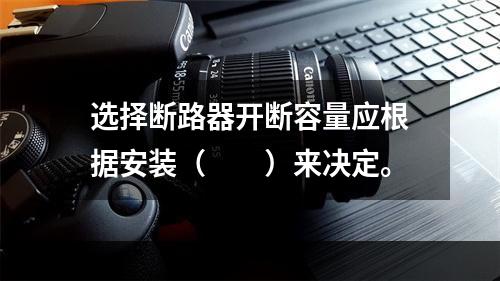 选择断路器开断容量应根据安装（　　）来决定。