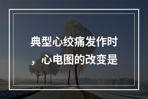 典型心绞痛发作时，心电图的改变是