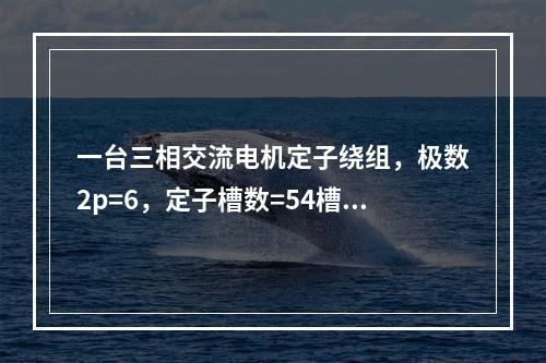 一台三相交流电机定子绕组，极数2p=6，定子槽数=54槽，