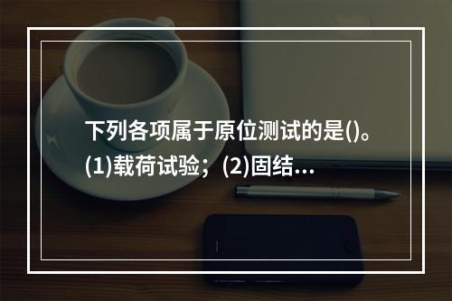 下列各项属于原位测试的是()。(1)载荷试验；(2)固结试验