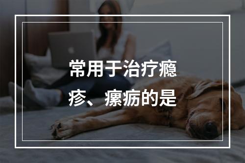 常用于治疗瘾疹、瘰疬的是