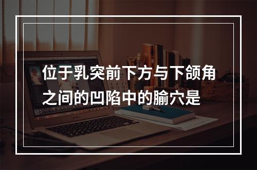 位于乳突前下方与下颌角之间的凹陷中的腧穴是