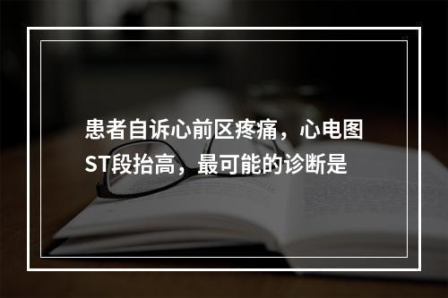 患者自诉心前区疼痛，心电图ST段抬高，最可能的诊断是