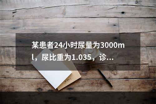 某患者24小时尿量为3000ml，尿比重为1.035，诊断应