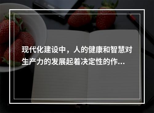 现代化建设中，人的健康和智慧对生产力的发展起着决定性的作用。