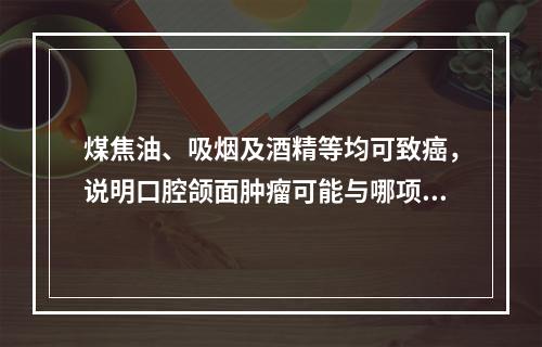 煤焦油、吸烟及酒精等均可致癌，说明口腔颌面肿瘤可能与哪项致病