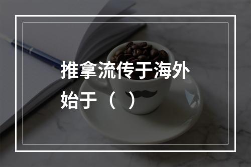 推拿流传于海外始于（   ）