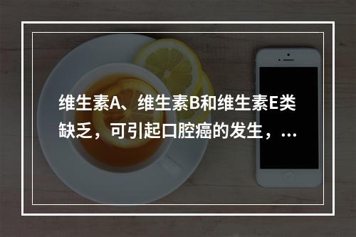 维生素A、维生素B和维生素E类缺乏，可引起口腔癌的发生，说明