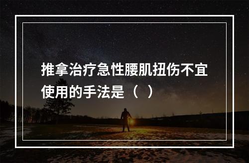 推拿治疗急性腰肌扭伤不宜使用的手法是（   ）