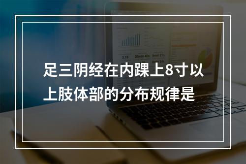 足三阴经在内踝上8寸以上肢体部的分布规律是