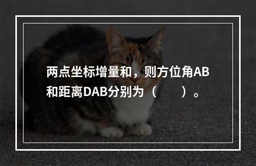 两点坐标增量和，则方位角AB和距离DAB分别为（　　）。