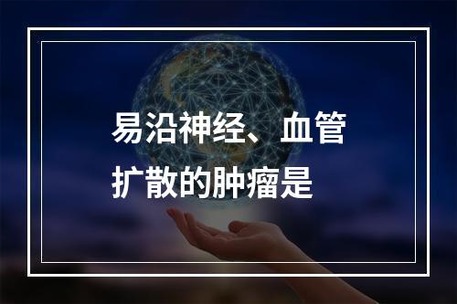 易沿神经、血管扩散的肿瘤是