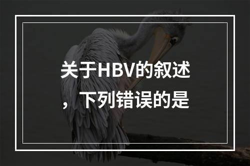 关于HBV的叙述，下列错误的是