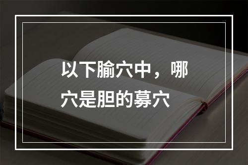 以下腧穴中，哪穴是胆的募穴