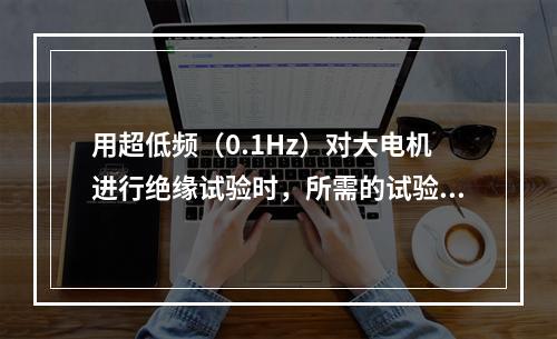 用超低频（0.1Hz）对大电机进行绝缘试验时，所需的试验设