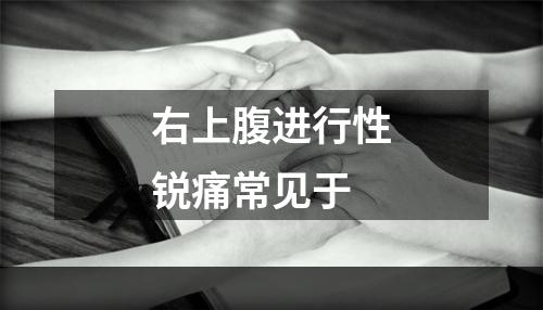 右上腹进行性锐痛常见于