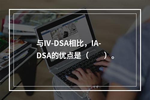 与IV-DSA相比，IA-DSA的优点是（　　）。