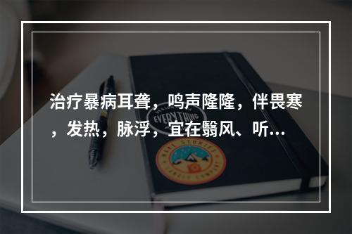 治疗暴病耳聋，鸣声隆隆，伴畏寒，发热，脉浮，宜在翳风、听会、