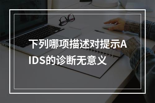 下列哪项描述对提示AIDS的诊断无意义