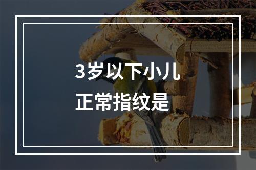 3岁以下小儿正常指纹是