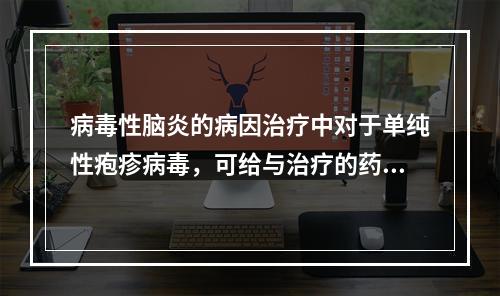 病毒性脑炎的病因治疗中对于单纯性疱疹病毒，可给与治疗的药物是